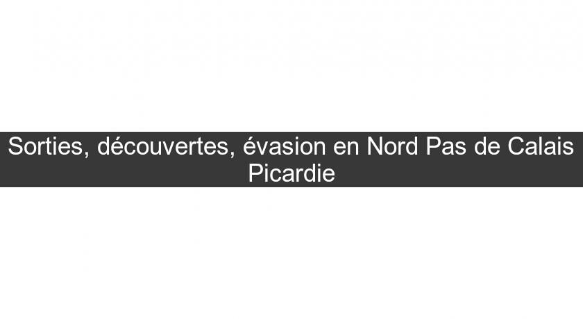 Sorties, découvertes, évasion en Nord Pas de Calais Picardie