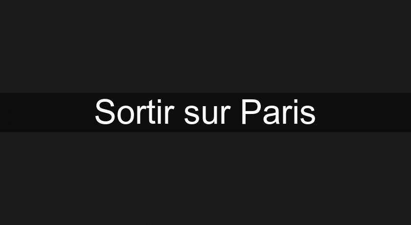 Sortir sur Paris Sortir sur Paris