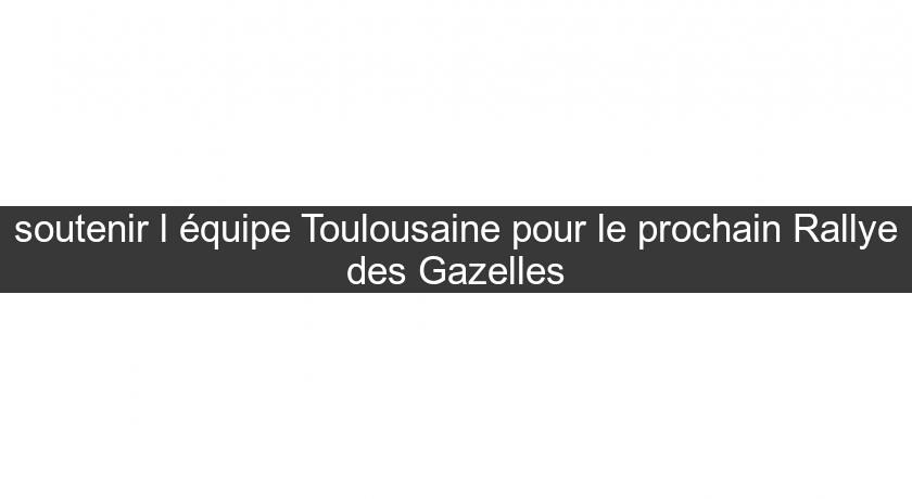 soutenir l'équipe Toulousaine pour le prochain Rallye des Gazelles