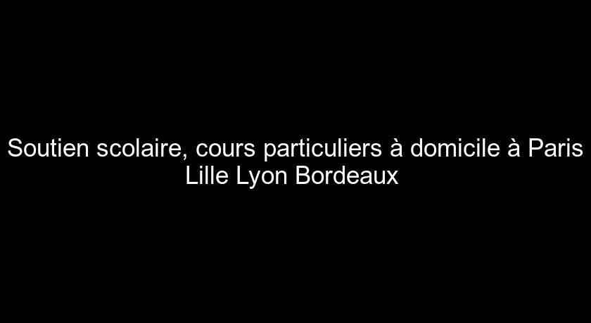 Soutien scolaire, cours particuliers à domicile à Paris Lille Lyon Bordeaux Soutien scolaire, cours particuliers à domicile à Paris Lille Lyon Bordeaux