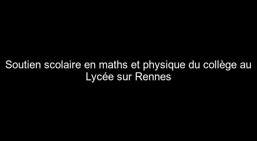 Soutien scolaire en maths et physique du collège au Lycée sur Rennes Soutien scolaire en maths et physique du collège au Lycée sur Rennes