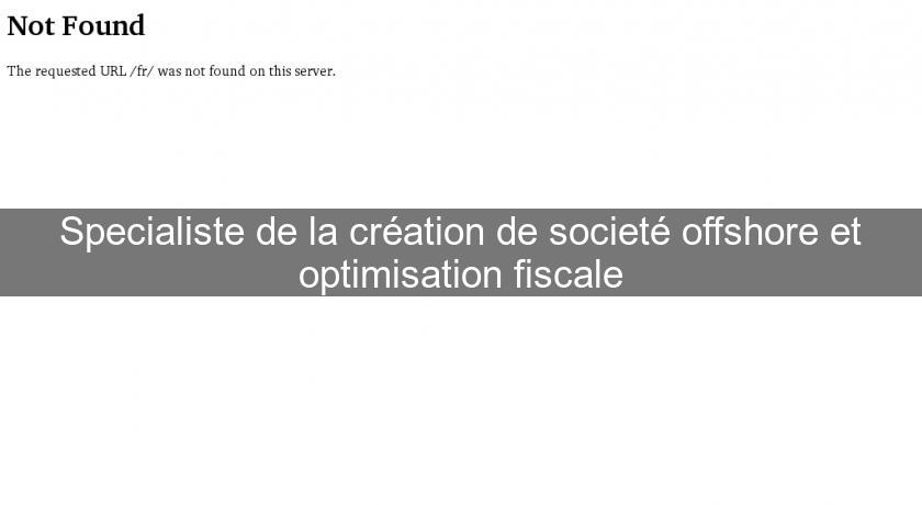 Specialiste de la création de societé offshore et optimisation fiscale Specialiste de la création de societé offshore et optimisation fiscale