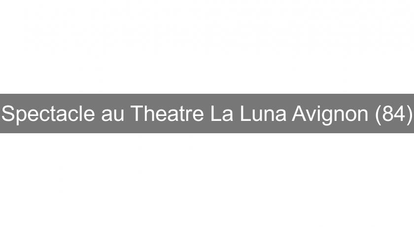 Spectacle au Theatre La Luna Avignon (84)