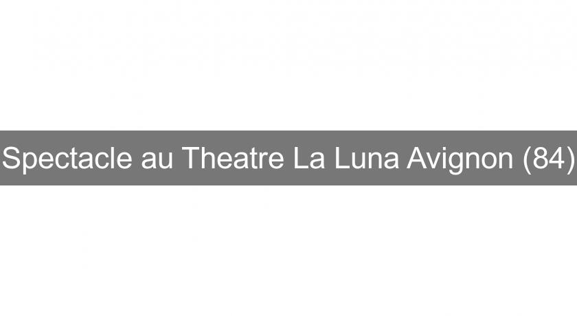Spectacle au Theatre La Luna Avignon (84) Spectacle au Theatre La Luna Avignon (84)