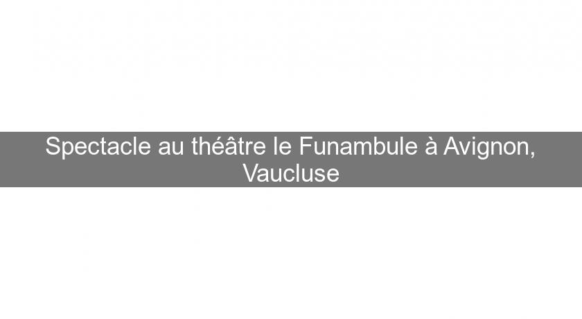 Spectacle au théâtre le Funambule à Avignon, Vaucluse Spectacle au théâtre le Funambule à Avignon, Vaucluse