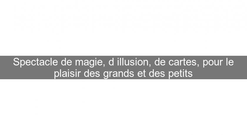 Spectacle de magie, d'illusion, de cartes, pour le plaisir des grands et des petits