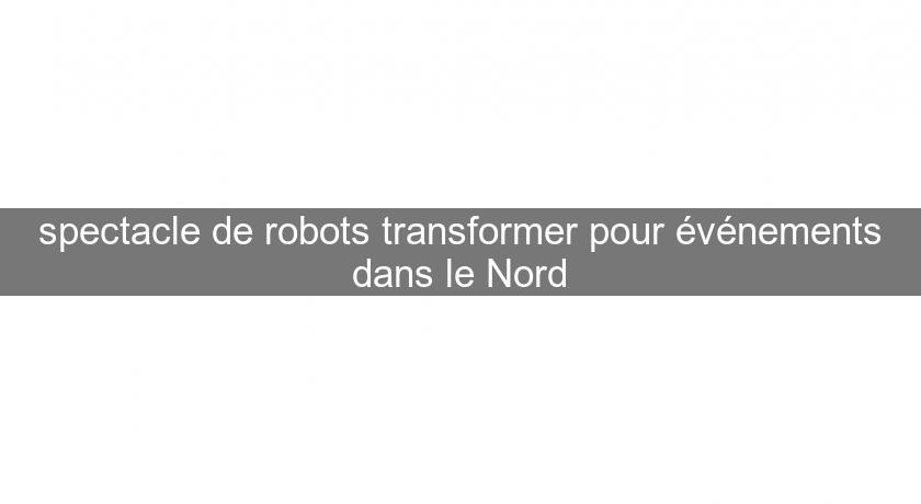 spectacle de robots transformer pour événements dans le Nord