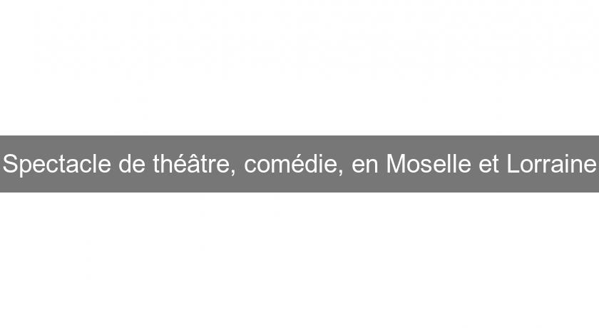 Spectacle de théâtre, comédie, en Moselle et Lorraine