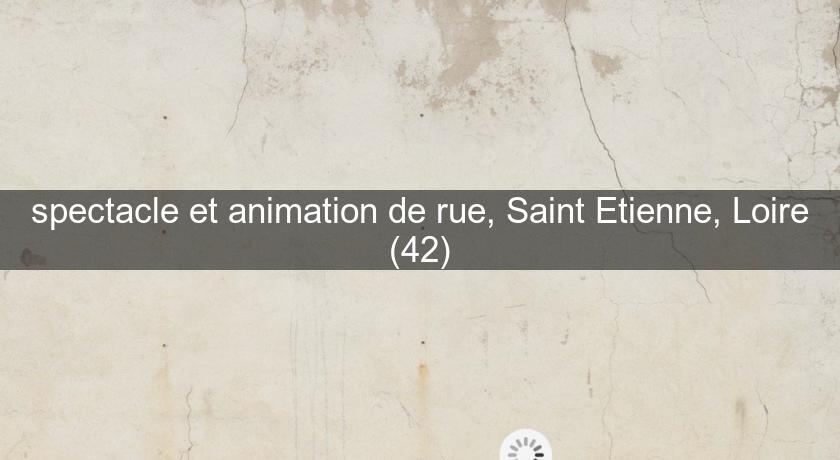 spectacle et animation de rue, Saint Etienne, Loire (42)