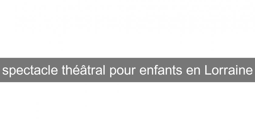 spectacle théâtral pour enfants en Lorraine spectacle théâtral pour enfants en Lorraine