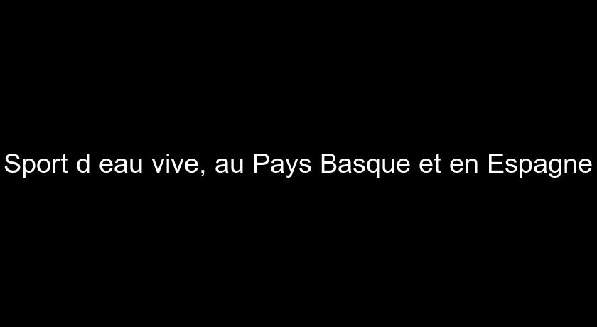 Sport d'eau vive, au Pays Basque et en Espagne Sport d'eau vive, au Pays Basque et en Espagne
