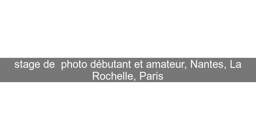 stage de  photo débutant et amateur, Nantes, La Rochelle, Paris