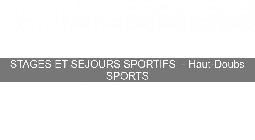 STAGES ET SEJOURS SPORTIFS - Haut-Doubs SPORTS STAGES ET SEJOURS SPORTIFS - Haut-Doubs SPORTS