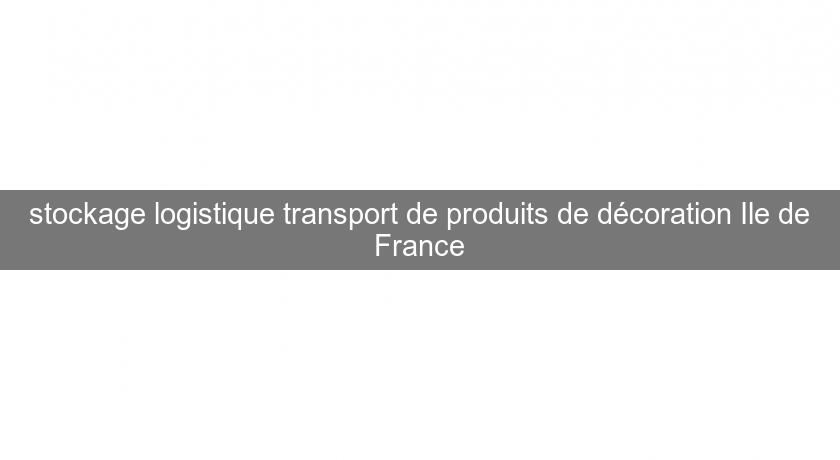 stockage logistique transport de produits de décoration Ile de France stockage logistique transport de produits de décoration Ile de France