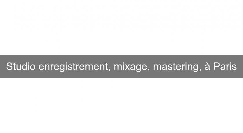 Studio enregistrement, mixage, mastering, à Paris