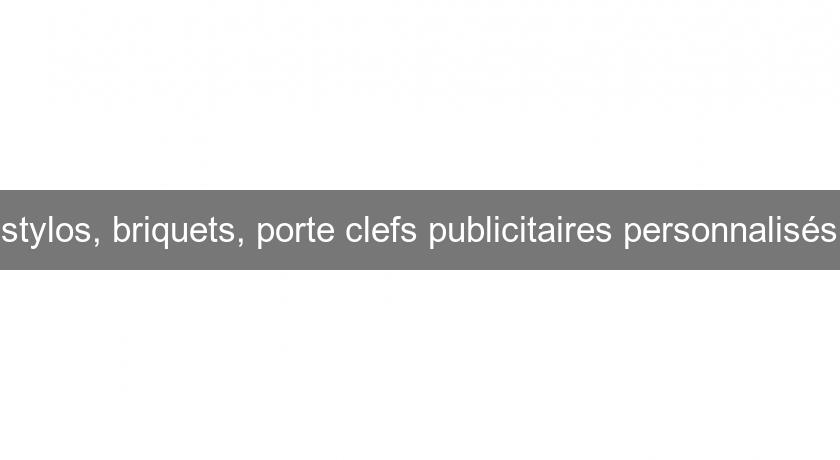 stylos, briquets, porte clefs publicitaires personnalisés stylos, briquets, porte clefs publicitaires personnalisés