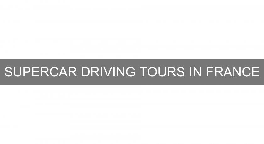 SUPERCAR DRIVING TOURS IN FRANCE SUPERCAR DRIVING TOURS IN FRANCE