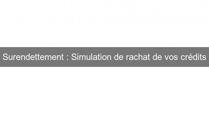 Surendettement : Simulation de rachat de vos crédits Surendettement : Simulation de rachat de vos crédits