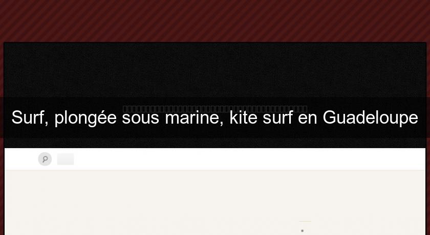 Surf, plongée sous marine, kite surf en Guadeloupe Surf, plongée sous marine, kite surf en Guadeloupe