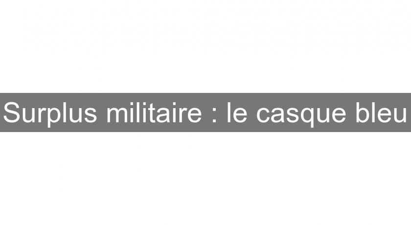 Surplus militaire : le casque bleu Surplus militaire : le casque bleu