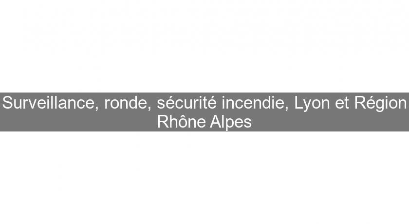 Surveillance, ronde, sécurité incendie, Lyon et Région Rhône Alpes