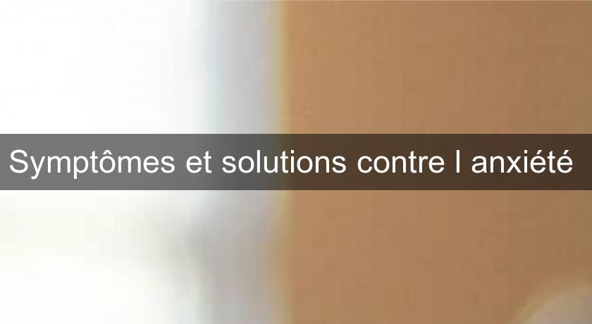 Symptômes et solutions contre l'anxiété Symptômes et solutions contre l'anxiété