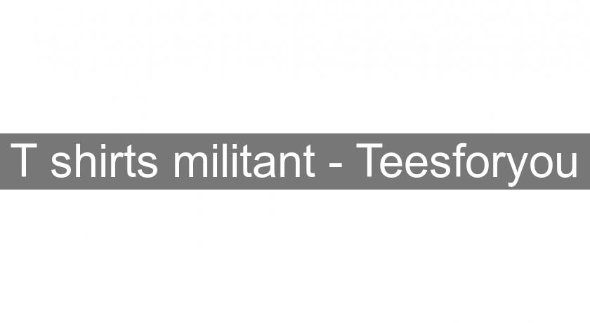 T shirts militant - Teesforyou