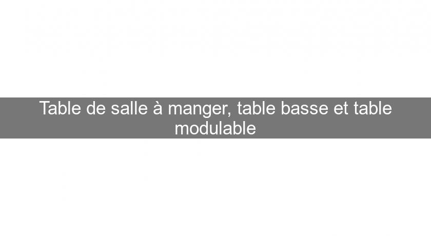 Table de salle à manger, table basse et table modulable Table de salle à manger, table basse et table modulable