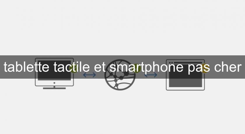 tablette tactile et smartphone pas cher