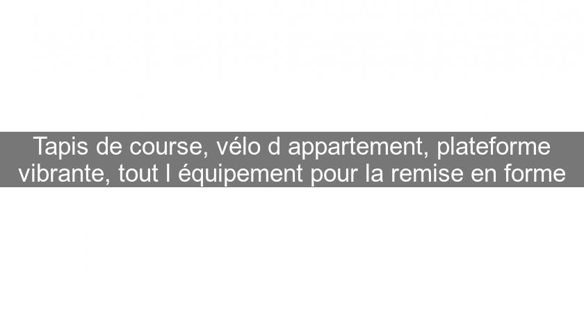 Tapis de course, vélo d'appartement, plateforme vibrante, tout l'équipement pour la remise en forme Tapis de course, vélo d'appartement, plateforme vibrante, tout l'équipement pour la remise en forme