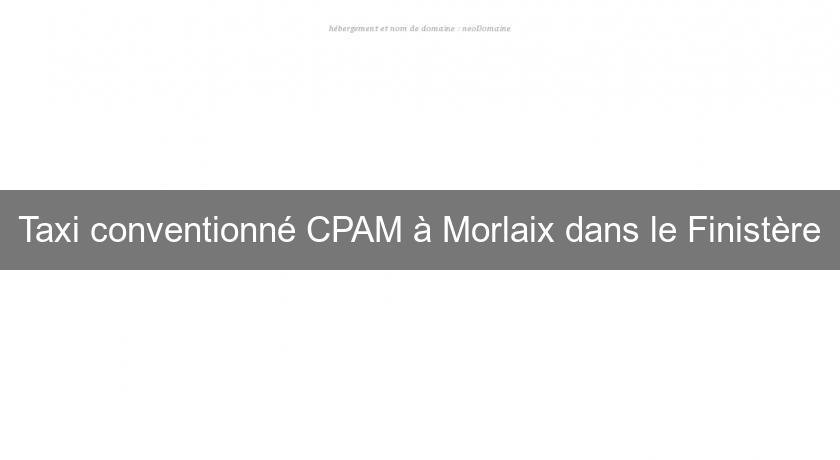 Taxi conventionné CPAM à Morlaix dans le Finistère Taxi conventionné CPAM à Morlaix dans le Finistère