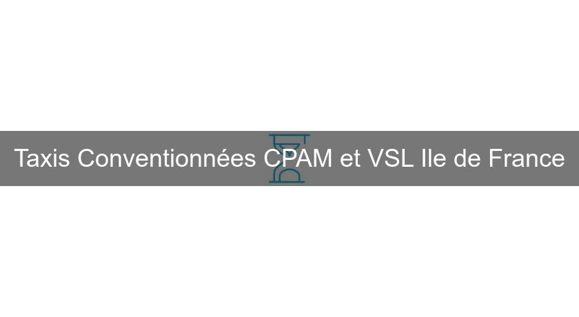 Taxis Conventionnées CPAM et VSL Ile de France