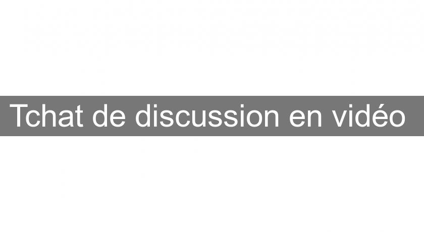 Tchat de discussion en vidéo Tchat de discussion en vidéo