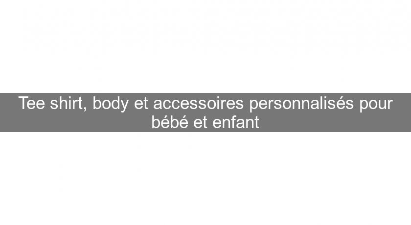 Tee shirt, body et accessoires personnalisés pour bébé et enfant Tee shirt, body et accessoires personnalisés pour bébé et enfant