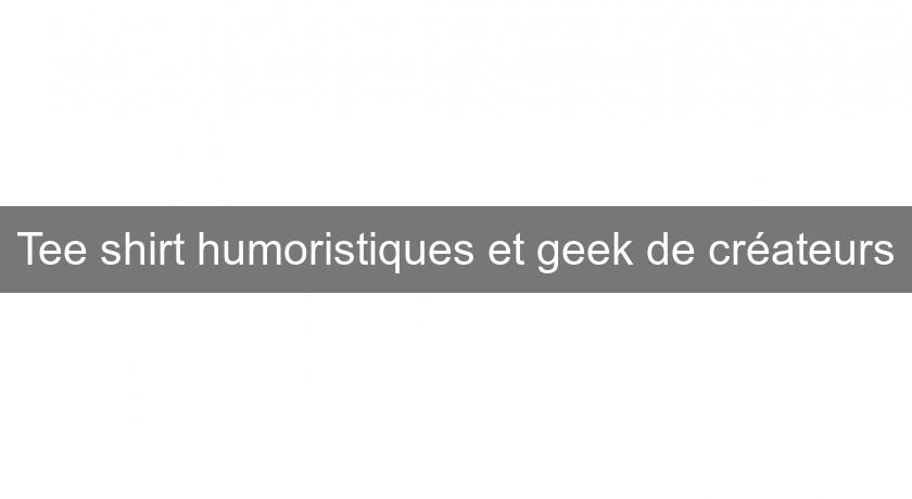 Tee shirt humoristiques et geek de créateurs Tee shirt humoristiques et geek de créateurs
