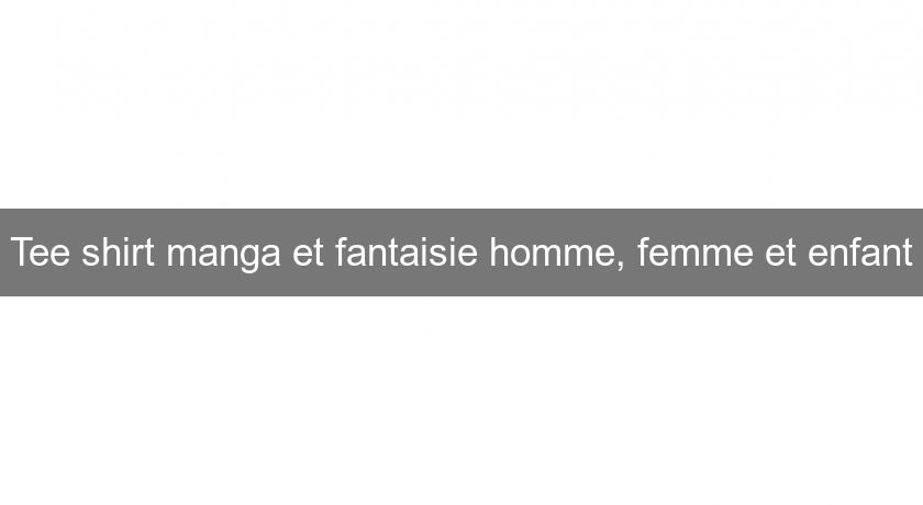 Tee shirt manga et fantaisie homme, femme et enfant Tee shirt manga et fantaisie homme, femme et enfant