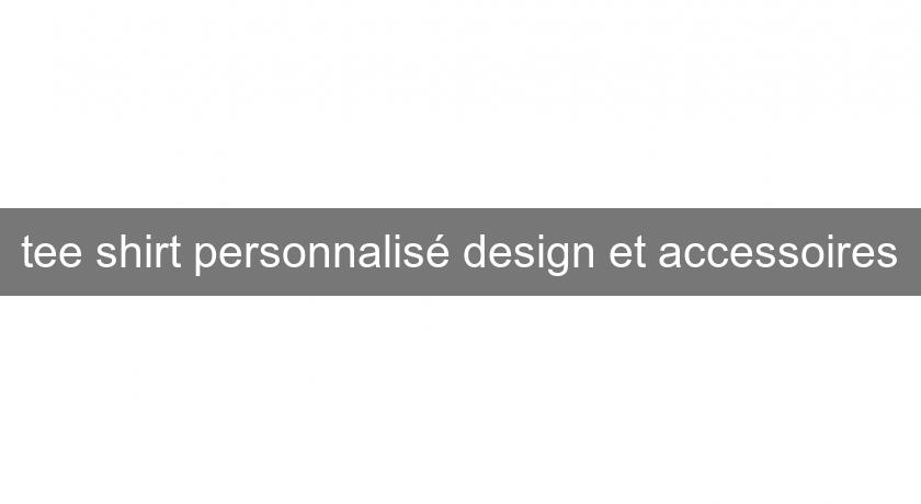 tee shirt personnalisé design et accessoires tee shirt personnalisé design et accessoires