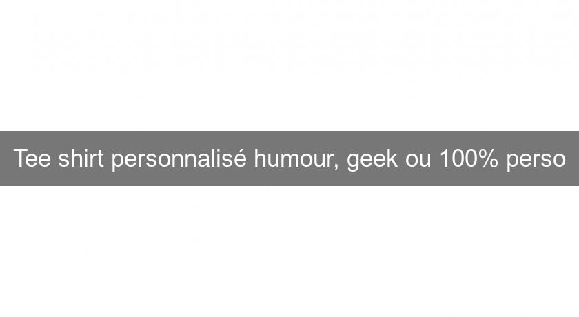 Tee shirt personnalisé humour, geek ou 100% perso Tee shirt personnalisé humour, geek ou 100% perso