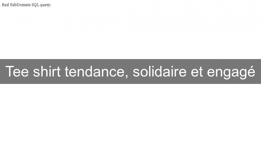 Tee shirt tendance, solidaire et engagé