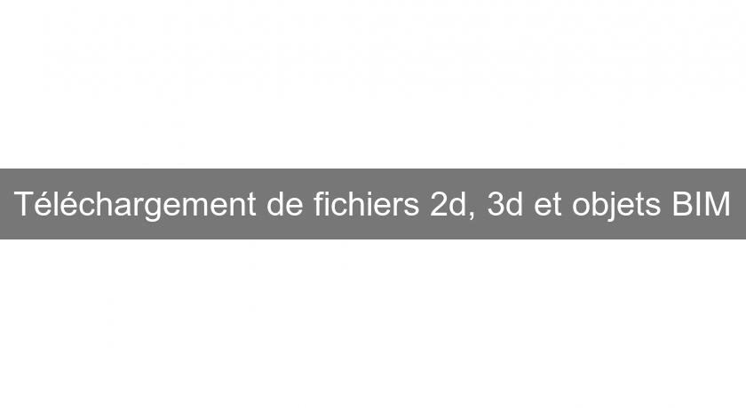 Téléchargement de fichiers 2d, 3d et objets BIM Téléchargement de fichiers 2d, 3d et objets BIM