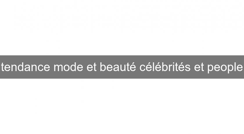 tendance mode et beauté célébrités et people tendance mode et beauté célébrités et people