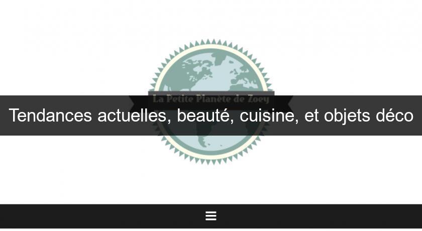 Tendances actuelles, beauté, cuisine, et objets déco Tendances actuelles, beauté, cuisine, et objets déco