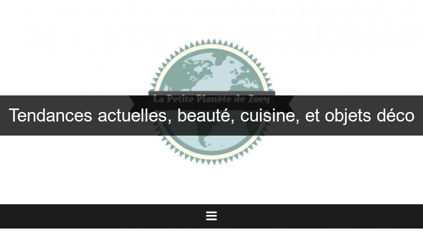 Tendances actuelles, beauté, cuisine, et objets déco