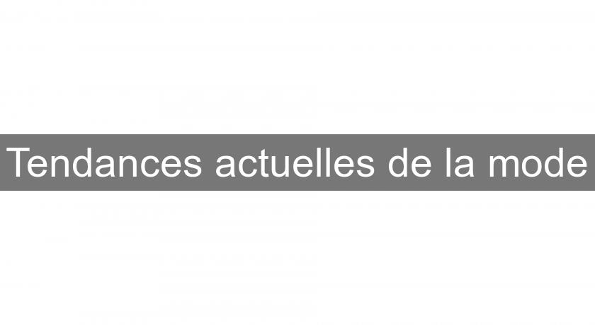 Tendances actuelles de la mode Tendances actuelles de la mode