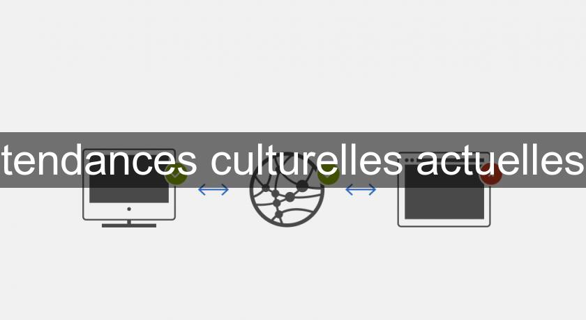 tendances culturelles actuelles