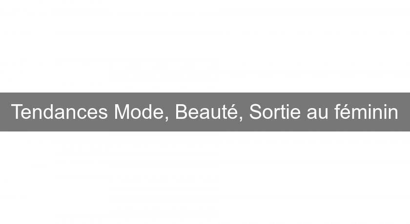 Tendances Mode, Beauté, Sortie au féminin Tendances Mode, Beauté, Sortie au féminin