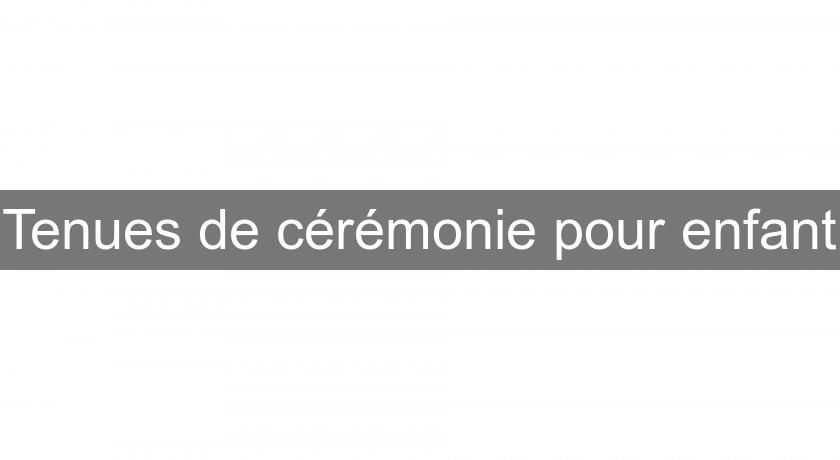 Tenues de cérémonie pour enfant Tenues de cérémonie pour enfant