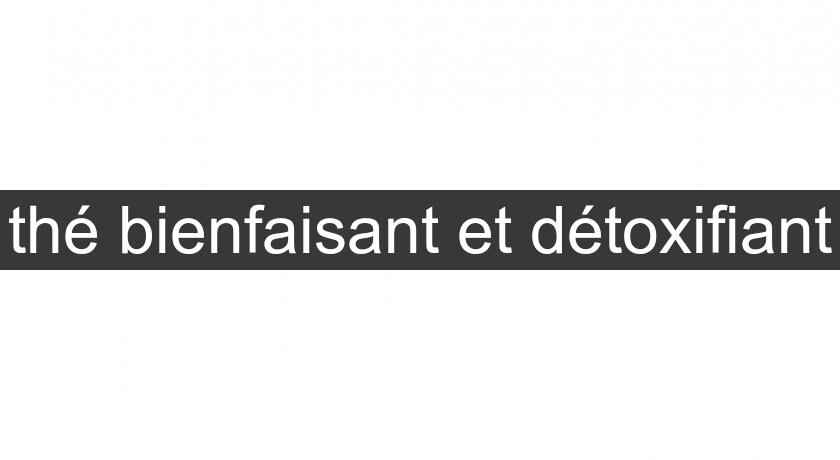 thé bienfaisant et détoxifiant thé bienfaisant et détoxifiant