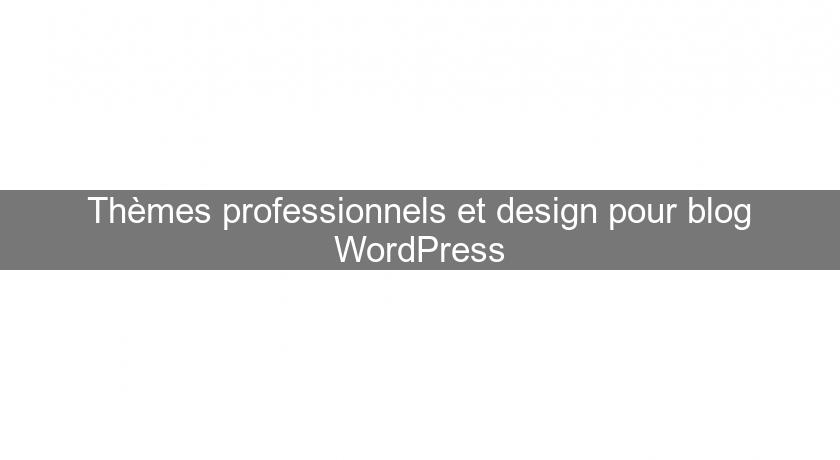 Thèmes professionnels et design pour blog WordPress