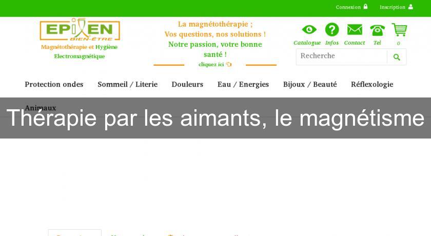 Thérapie par les aimants, le magnétisme Thérapie par les aimants, le magnétisme